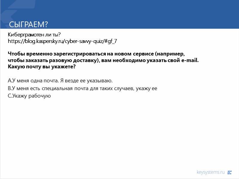 Сыграем? Киберграмотен ли ты? https://blog.kaspersky.ru/cyber-savvy-quiz/#gf_7  Чтобы временно зарегистрироваться на новом сервисе (например, чтобы